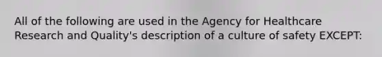 All of the following are used in the Agency for Healthcare Research and Quality's description of a culture of safety EXCEPT: