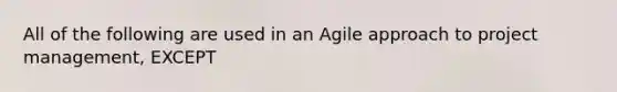 All of the following are used in an Agile approach to project management, EXCEPT