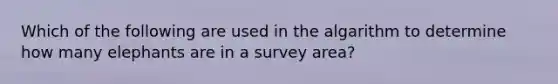 Which of the following are used in the algarithm to determine how many elephants are in a survey area?