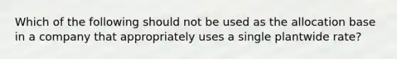 Which of the following should not be used as the allocation base in a company that appropriately uses a single plantwide rate?