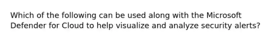 Which of the following can be used along with the Microsoft Defender for Cloud to help visualize and analyze security alerts?