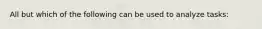 All but which of the following can be used to analyze tasks: