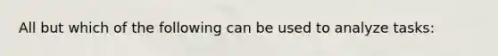 All but which of the following can be used to analyze tasks: