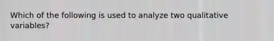 Which of the following is used to analyze two qualitative variables?