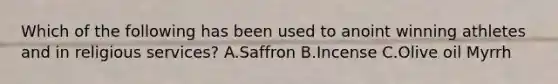 Which of the following has been used to anoint winning athletes and in religious services? A.Saffron B.Incense C.Olive oil Myrrh