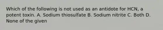 Which of the following is not used as an antidote for HCN, a potent toxin. A. Sodium thiosulfate B. Sodium nitrite C. Both D. None of the given