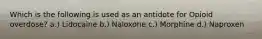 Which is the following is used as an antidote for Opioid overdose? a.) Lidocaine b.) Naloxone c.) Morphine d.) Naproxen