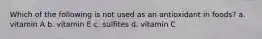 Which of the following is not used as an antioxidant in foods? a. vitamin A b. vitamin E c. sulfites d. vitamin C