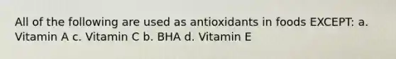 All of the following are used as antioxidants in foods EXCEPT: a. Vitamin A c. Vitamin C b. BHA d. Vitamin E