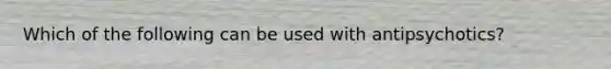 Which of the following can be used with antipsychotics?