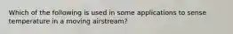 Which of the following is used in some applications to sense temperature in a moving airstream?