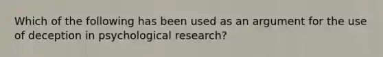 Which of the following has been used as an argument for the use of deception in psychological research?