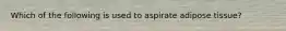 Which of the following is used to aspirate adipose tissue?