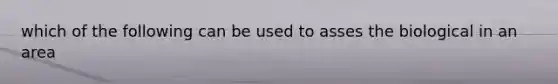 which of the following can be used to asses the biological in an area