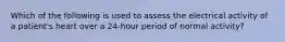 Which of the following is used to assess the electrical activity of a patient's heart over a 24-hour period of normal activity?