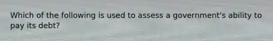 Which of the following is used to assess a government's ability to pay its debt?