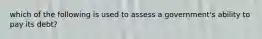 which of the following is used to assess a government's ability to pay its debt?