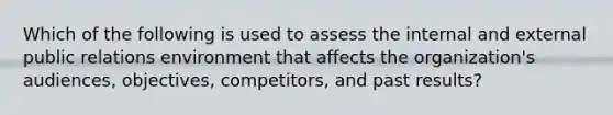 Which of the following is used to assess the internal and external public relations environment that affects the organization's audiences, objectives, competitors, and past results?