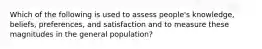 Which of the following is used to assess people's knowledge, beliefs, preferences, and satisfaction and to measure these magnitudes in the general population?