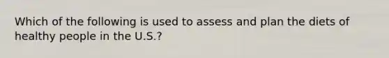 Which of the following is used to assess and plan the diets of healthy people in the U.S.?