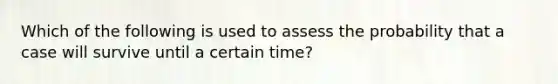 Which of the following is used to assess the probability that a case will survive until a certain time?