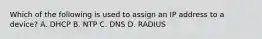 Which of the following is used to assign an IP address to a device? A. DHCP B. NTP C. DNS D. RADIUS