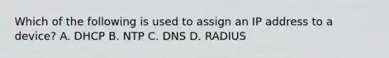 Which of the following is used to assign an IP address to a device? A. DHCP B. NTP C. DNS D. RADIUS