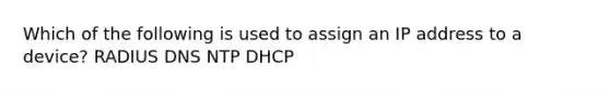 Which of the following is used to assign an IP address to a device? RADIUS DNS NTP DHCP