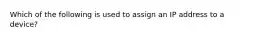 Which of the following is used to assign an IP address to a device?