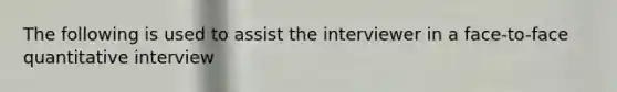 The following is used to assist the interviewer in a face-to-face quantitative interview