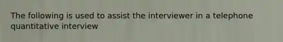 The following is used to assist the interviewer in a telephone quantitative interview