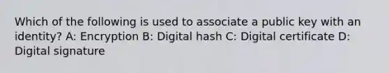 Which of the following is used to associate a public key with an identity? A: Encryption B: Digital hash C: Digital certificate D: Digital signature