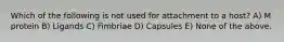 Which of the following is not used for attachment to a host? A) M protein B) Ligands C) Fimbriae D) Capsules E) None of the above.