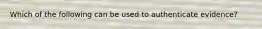 Which of the following can be used to authenticate evidence?