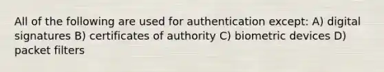 All of the following are used for authentication except: A) digital signatures B) certificates of authority C) biometric devices D) packet filters