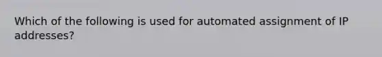 Which of the following is used for automated assignment of IP addresses?