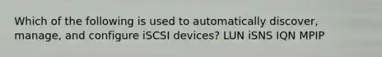 Which of the following is used to automatically discover, manage, and configure iSCSI devices? LUN iSNS IQN MPIP