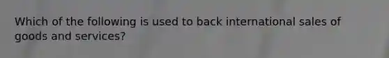 Which of the following is used to back international sales of goods and services?
