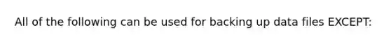 All of the following can be used for backing up data files EXCEPT: