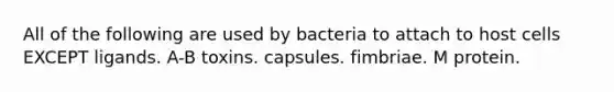 All of the following are used by bacteria to attach to host cells EXCEPT ligands. A-B toxins. capsules. fimbriae. M protein.