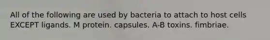 All of the following are used by bacteria to attach to host cells EXCEPT ligands. M protein. capsules. A-B toxins. fimbriae.