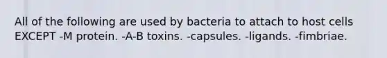 All of the following are used by bacteria to attach to host cells EXCEPT -M protein. -A-B toxins. -capsules. -ligands. -fimbriae.