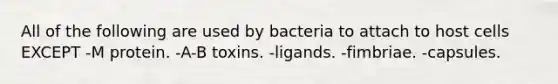 All of the following are used by bacteria to attach to host cells EXCEPT -M protein. -A-B toxins. -ligands. -fimbriae. -capsules.