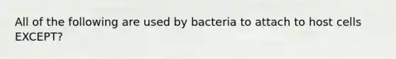 All of the following are used by bacteria to attach to host cells EXCEPT?