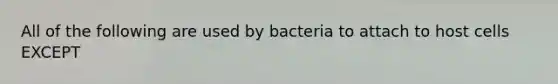 All of the following are used by bacteria to attach to host cells EXCEPT