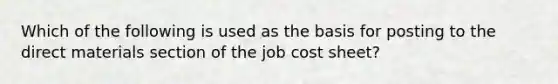 Which of the following is used as the basis for posting to the direct materials section of the job cost sheet?