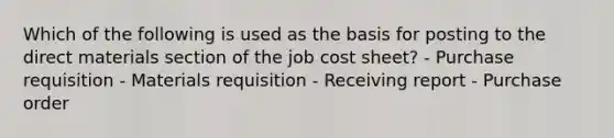 Which of the following is used as the basis for posting to the direct materials section of the job cost sheet? - Purchase requisition - Materials requisition - Receiving report - Purchase order