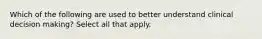 Which of the following are used to better understand clinical decision making? Select all that apply.