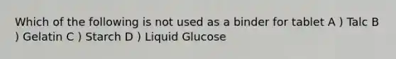 Which of the following is not used as a binder for tablet A ) Talc B ) Gelatin C ) Starch D ) Liquid Glucose