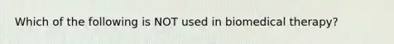 Which of the following is NOT used in biomedical therapy?